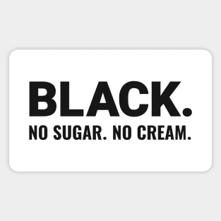 BLACK. NO SUGAR. NO CREAM. Magnet